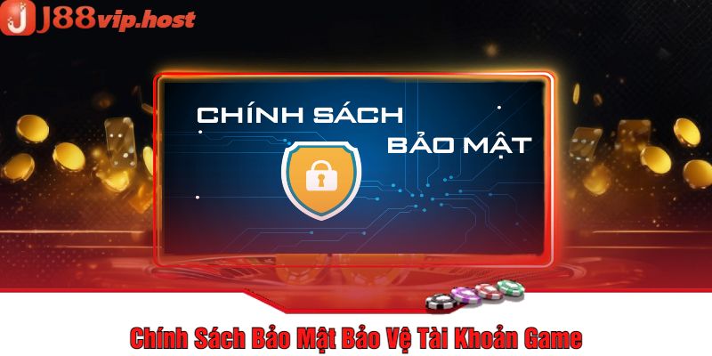 Chính Sách Bảo Mật Bảo Vệ Tài Khoản Game