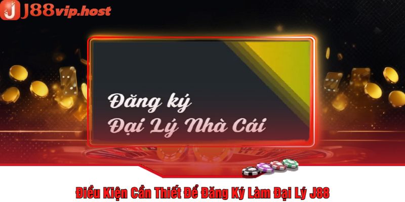 Điều Kiện Cần Thiết Để Đăng Ký Làm Đại Lý J88