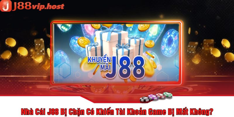 Nhà Cái J88 Bị Chặn Có Khiến Tài Khoản Game Bị Mất Không