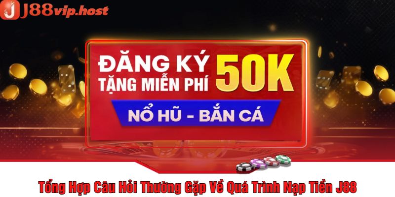 Tổng Hợp Câu Hỏi Thường Gặp Về Quá Trình Nạp Tiền J88