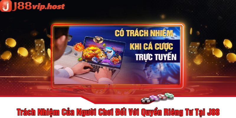 Trách Nhiệm Của Người Chơi Đối Với Quyền Riêng Tư Tại J88